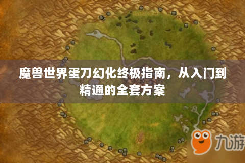 魔兽世界蛋刀幻化终极指南，从入门到精通的全套方案