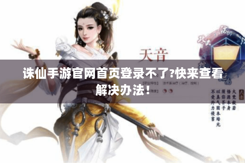 诛仙手游官网首页登录不了?快来查看解决办法！