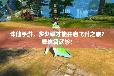 诛仙手游，多少级才能开启飞升之旅？看这篇就够！