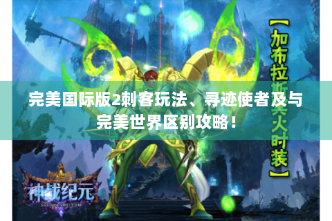 完美国际版2刺客玩法、寻迹使者及与完美世界区别攻略！