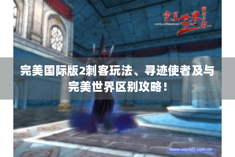 完美国际版2刺客玩法、寻迹使者及与完美世界区别攻略！