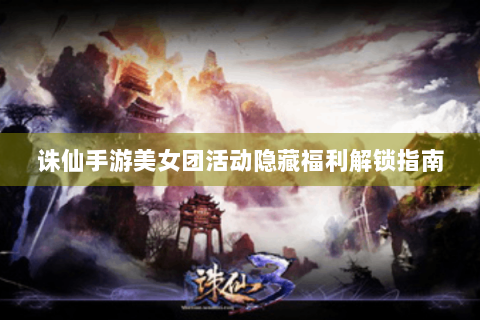 诛仙手游美女团活动隐藏福利解锁指南