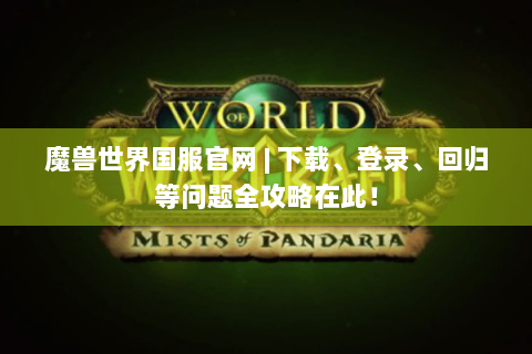 魔兽世界国服官网 | 下载、登录、回归等问题全攻略在此！
