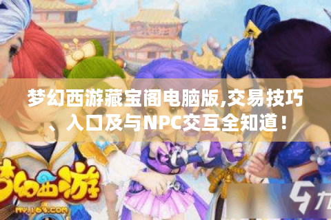 梦幻西游藏宝阁电脑版,交易技巧、入口及与NPC交互全知道！
