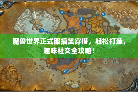 魔兽世界正式服搞笑穿搭，轻松打造，趣味社交全攻略！