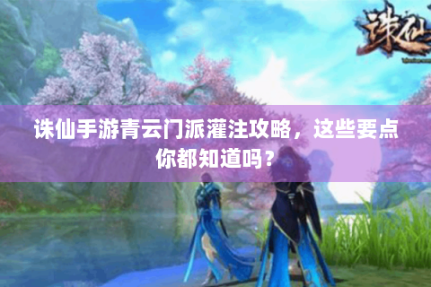 诛仙手游青云门派灌注攻略，这些要点你都知道吗？