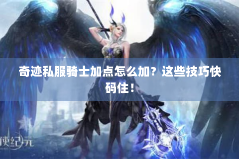 奇迹私服骑士加点怎么加？这些技巧快码住！