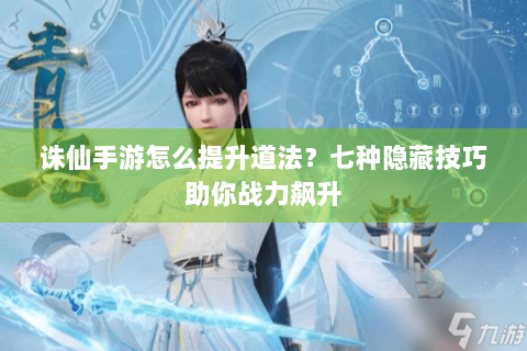 诛仙手游怎么提升道法？七种隐藏技巧助你战力飙升