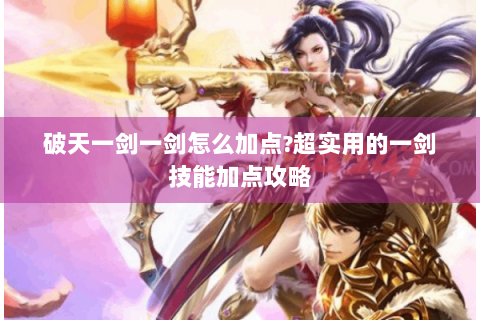 破天一剑一剑怎么加点?超实用的一剑技能加点攻略