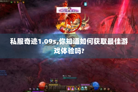 私服奇迹1.09s,你知道如何获取最佳游戏体验吗?