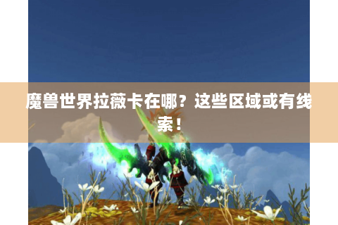 魔兽世界拉薇卡在哪？这些区域或有线索！