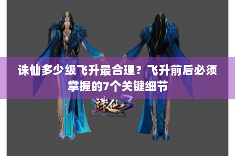 诛仙多少级飞升最合理？飞升前后必须掌握的7个关键细节
