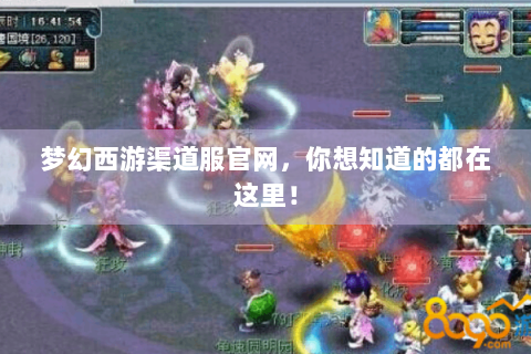梦幻西游渠道服官网，你想知道的都在这里！