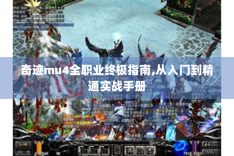 奇迹mu4全职业终极指南,从入门到精通实战手册