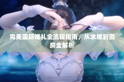 完美国际婚礼全流程指南，从求婚到洞房全解析