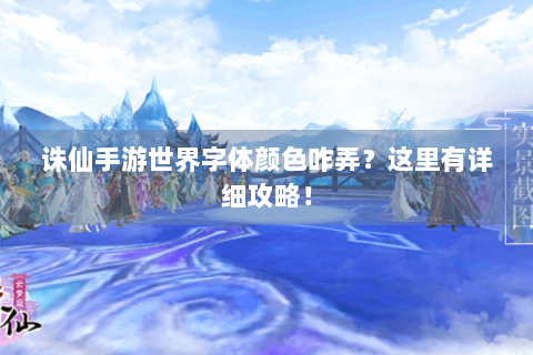 诛仙手游世界字体颜色咋弄？这里有详细攻略！