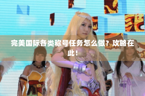 完美国际各类称号任务怎么做？攻略在此！