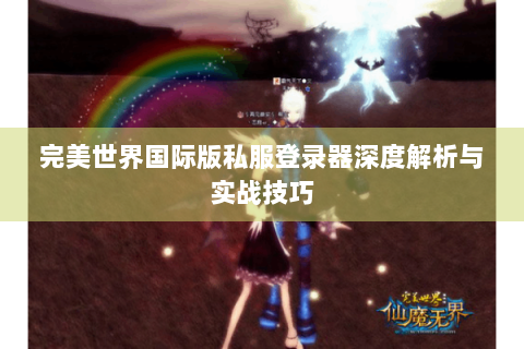 完美世界国际版私服登录器深度解析与实战技巧