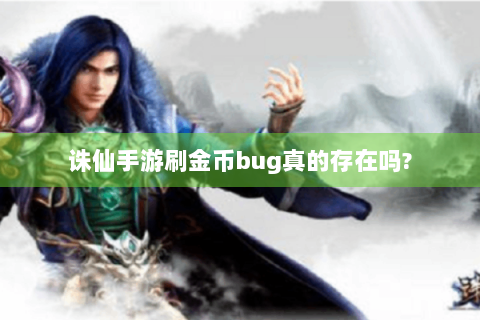 诛仙手游刷金币bug真的存在吗?