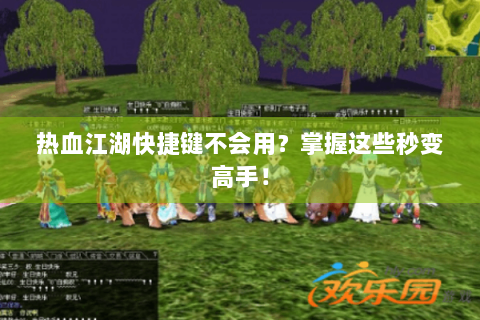 热血江湖快捷键不会用？掌握这些秒变高手！