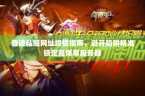 奇迹私服网址终极指南，避开陷阱精准锁定高爆率服务器