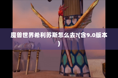 魔兽世界希利苏斯怎么去?(含9.0版本)
