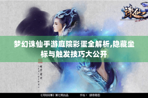 梦幻诛仙手游庭院彩蛋全解析,隐藏坐标与触发技巧大公开