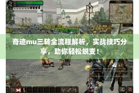 奇迹mu三转全流程解析，实战技巧分享，助你轻松蜕变！