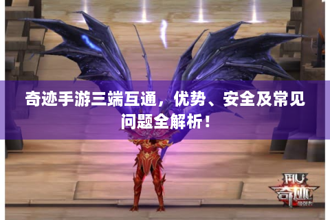 奇迹手游三端互通，优势、安全及常见问题全解析！