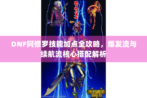 DNF阿修罗技能加点全攻略，爆发流与续航流核心搭配解析