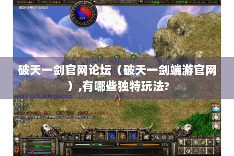 破天一剑官网论坛（破天一剑端游官网）,有哪些独特玩法?