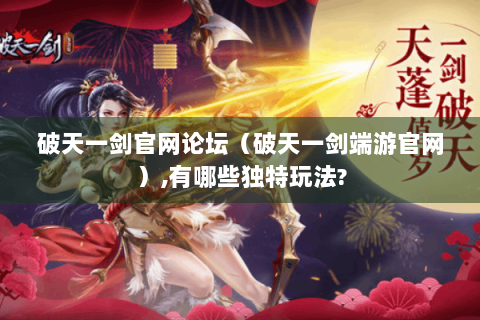 破天一剑官网论坛（破天一剑端游官网）,有哪些独特玩法?