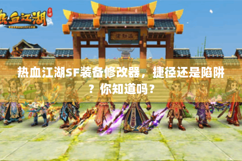 热血江湖SF装备修改器，捷径还是陷阱？你知道吗？