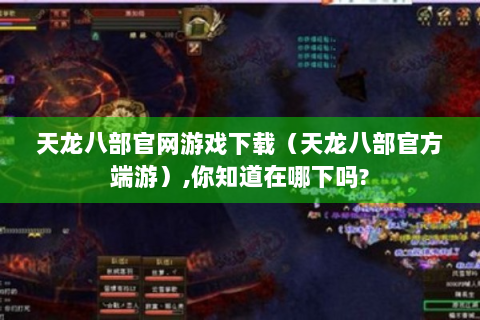 天龙八部官网游戏下载（天龙八部官方端游）,你知道在哪下吗?
