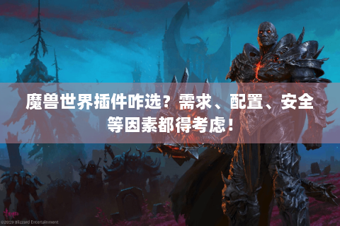 魔兽世界插件咋选？需求、配置、安全等因素都得考虑！