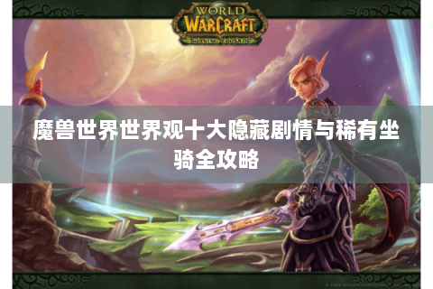 魔兽世界世界观十大隐藏剧情与稀有坐骑全攻略