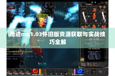 奇迹mu1.03怀旧版资源获取与实战技巧全解