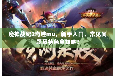 魔神战纪2奇迹mu，新手入门、常见问题及特色全知晓！