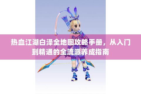 热血江湖白泽全地图攻略手册，从入门到精通的全流派养成指南