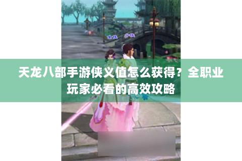 天龙八部手游侠义值怎么获得？全职业玩家必看的高效攻略