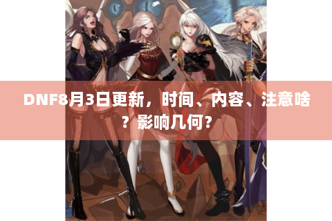 DNF8月3日更新，时间、内容、注意啥？影响几何？