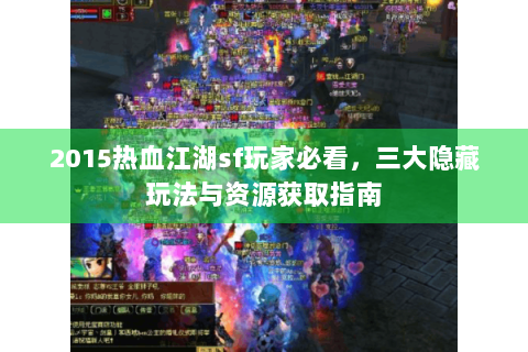 2015热血江湖sf玩家必看，三大隐藏玩法与资源获取指南