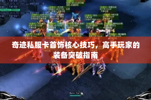 奇迹私服卡首饰核心技巧，高手玩家的装备突破指南