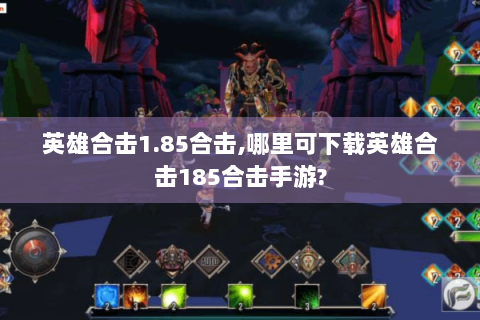 英雄合击1.85合击,哪里可下载英雄合击185合击手游?