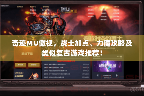 奇迹MU傲视，战士加点、力魔攻略及类似复古游戏推荐！