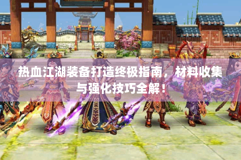 热血江湖装备打造终极指南，材料收集与强化技巧全解！