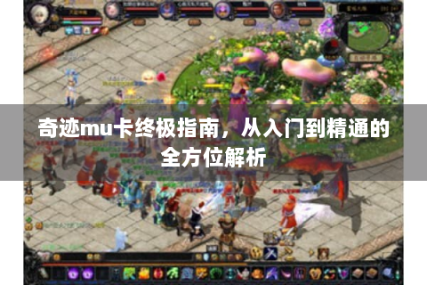 奇迹mu卡终极指南，从入门到精通的全方位解析