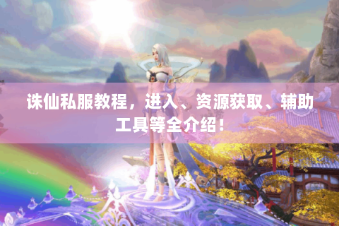 诛仙私服教程，进入、资源获取、辅助工具等全介绍！