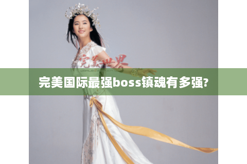 完美国际最强boss镇魂有多强?