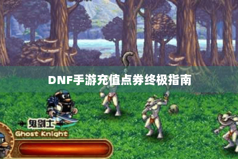 DNF手游充值点券终极指南